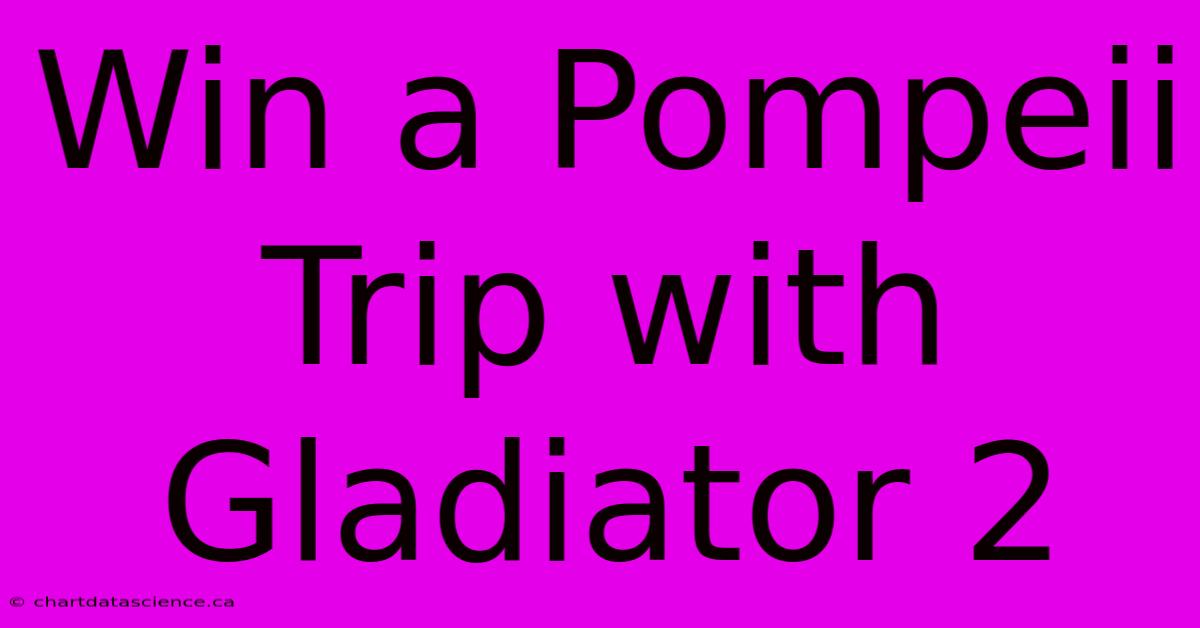 Win A Pompeii Trip With Gladiator 2 