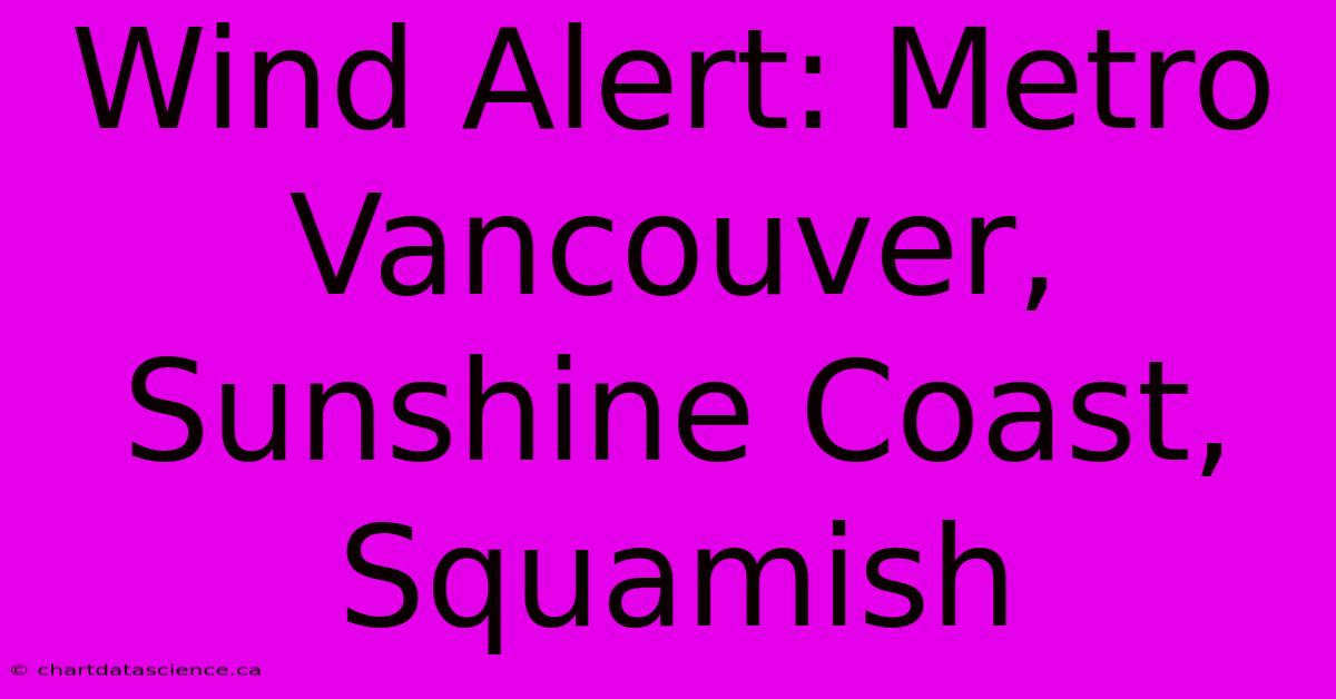 Wind Alert: Metro Vancouver, Sunshine Coast, Squamish 