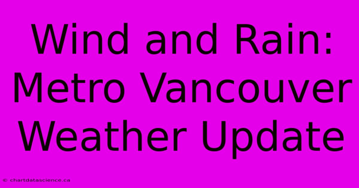 Wind And Rain: Metro Vancouver Weather Update