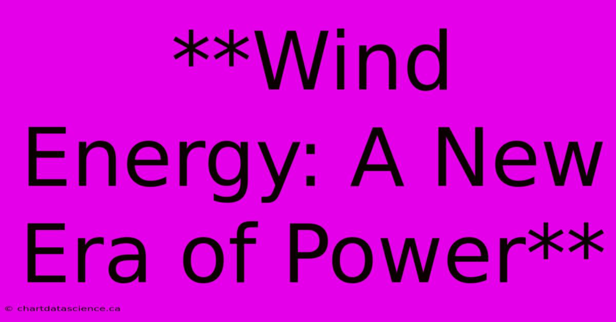 **Wind Energy: A New Era Of Power** 