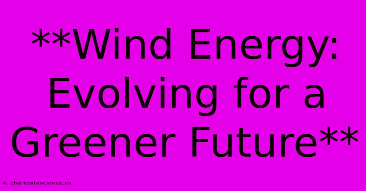 **Wind Energy: Evolving For A Greener Future**