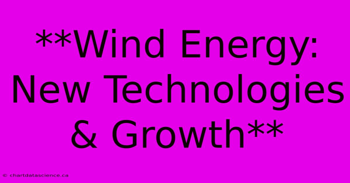 **Wind Energy: New Technologies & Growth**