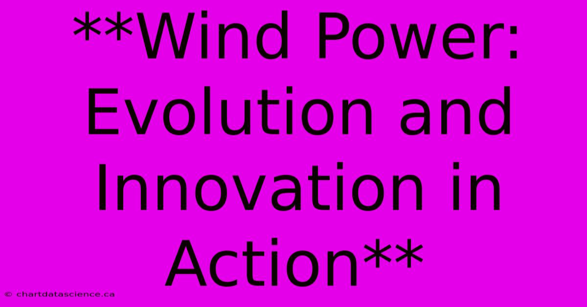 **Wind Power: Evolution And Innovation In Action**