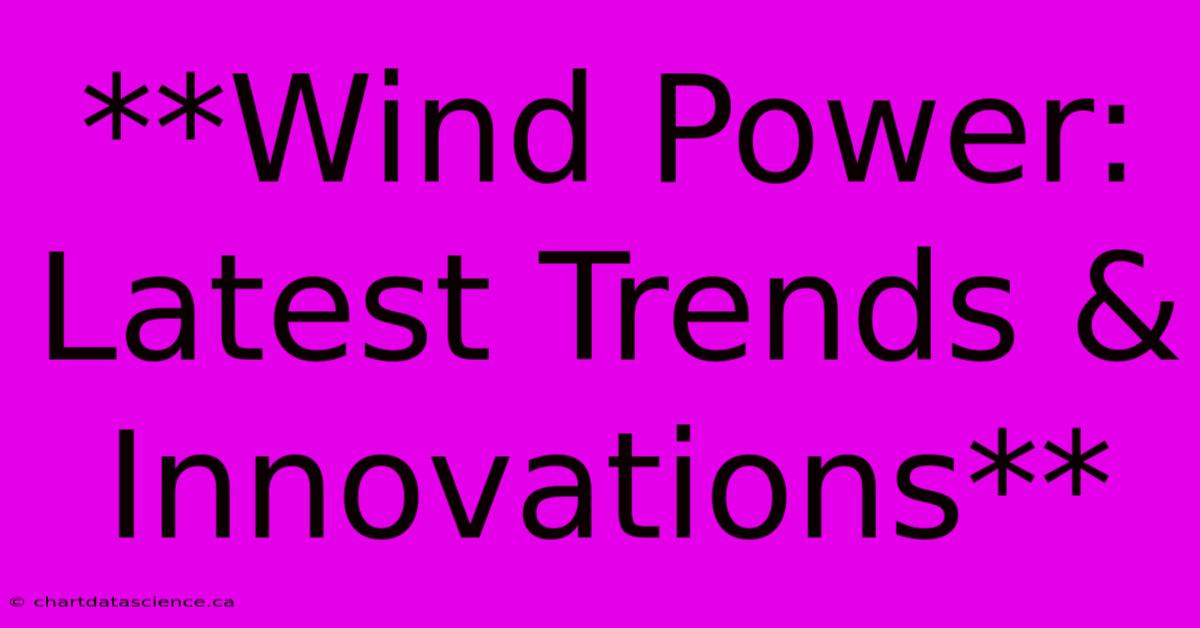 **Wind Power: Latest Trends & Innovations** 