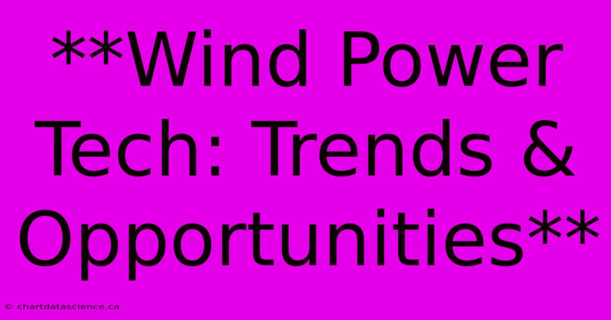 **Wind Power Tech: Trends & Opportunities** 