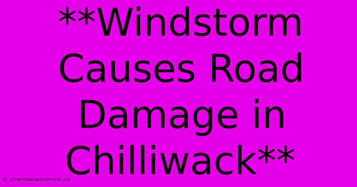 **Windstorm Causes Road Damage In Chilliwack**