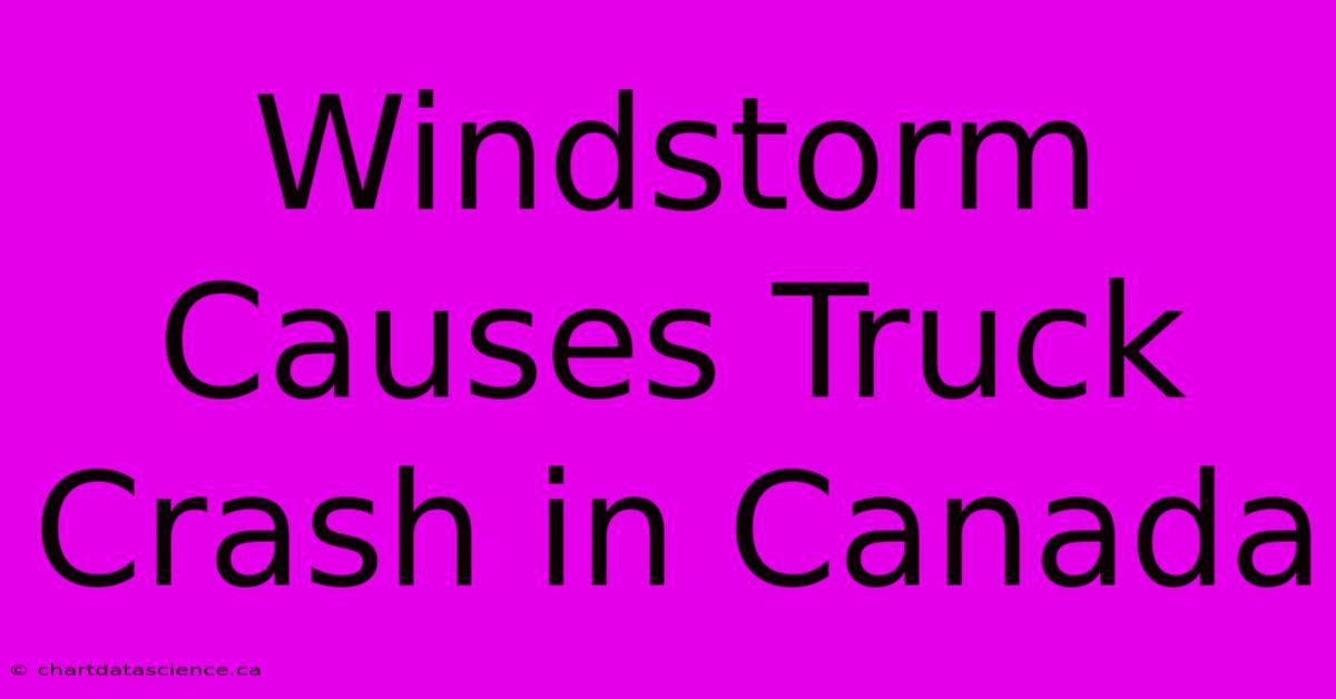 Windstorm Causes Truck Crash In Canada