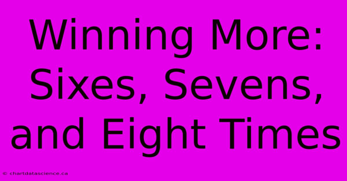 Winning More: Sixes, Sevens, And Eight Times 