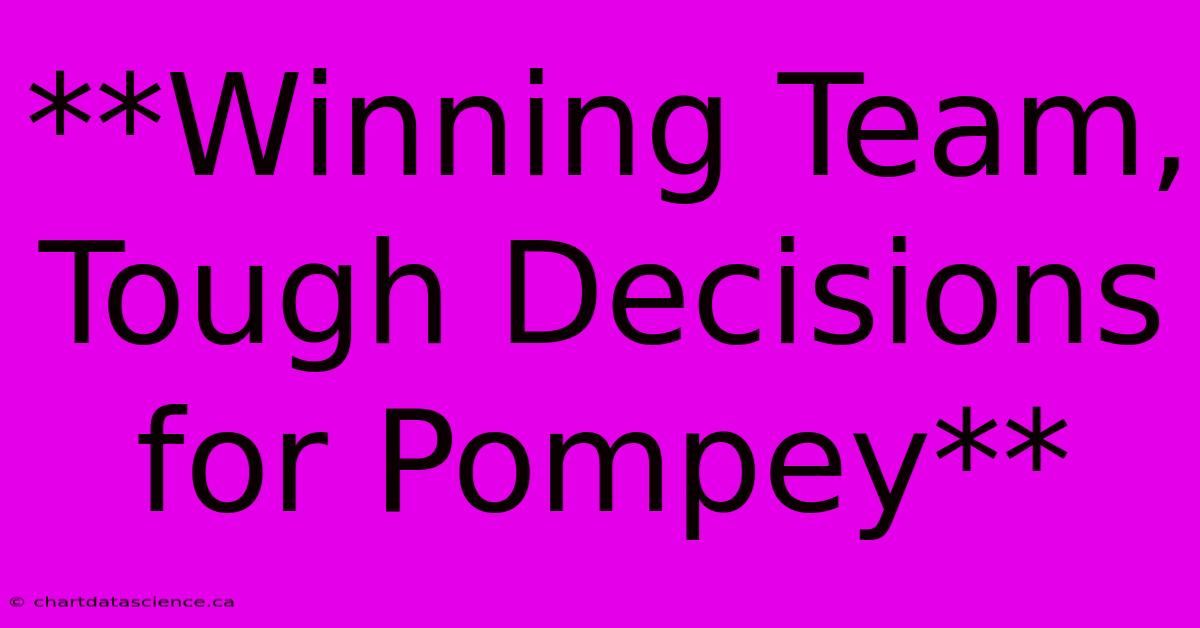 **Winning Team, Tough Decisions For Pompey**