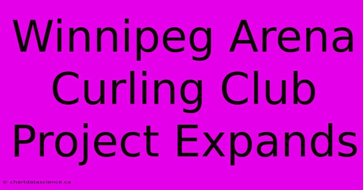 Winnipeg Arena Curling Club Project Expands