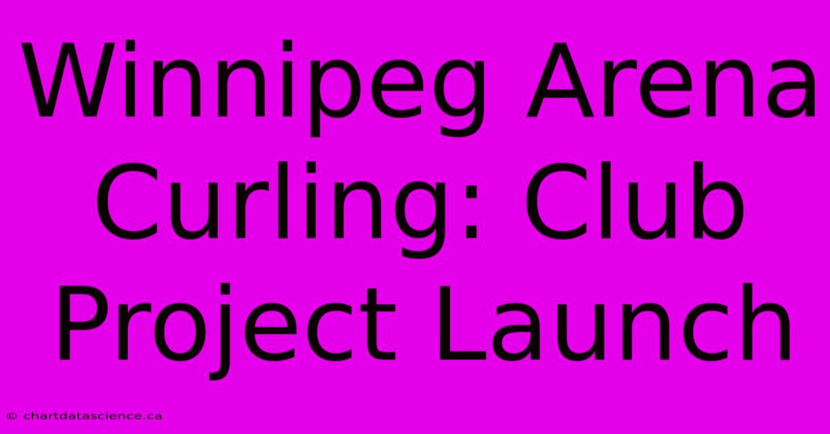 Winnipeg Arena Curling: Club Project Launch