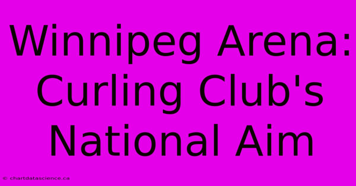 Winnipeg Arena: Curling Club's National Aim