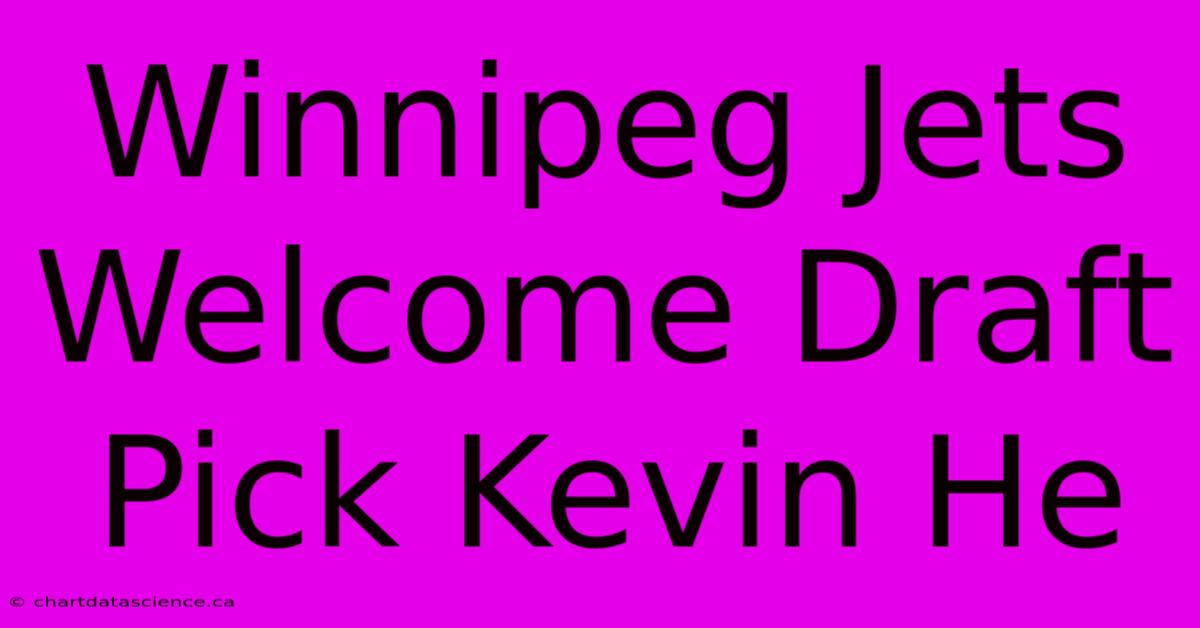 Winnipeg Jets Welcome Draft Pick Kevin He