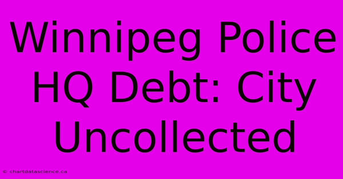 Winnipeg Police HQ Debt: City Uncollected