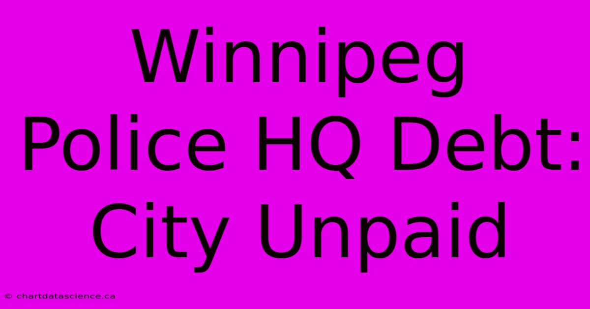 Winnipeg Police HQ Debt: City Unpaid