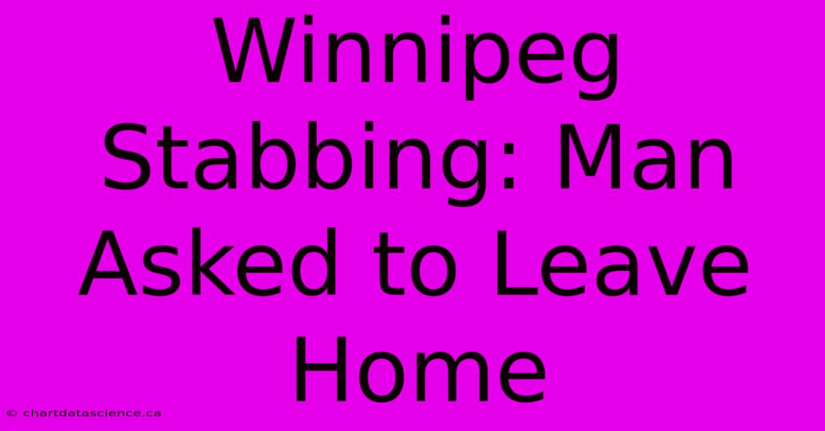 Winnipeg Stabbing: Man Asked To Leave Home