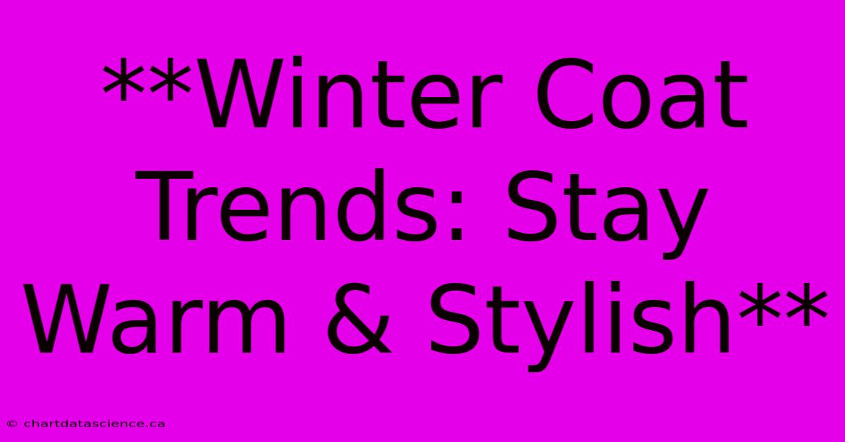 **Winter Coat Trends: Stay Warm & Stylish** 