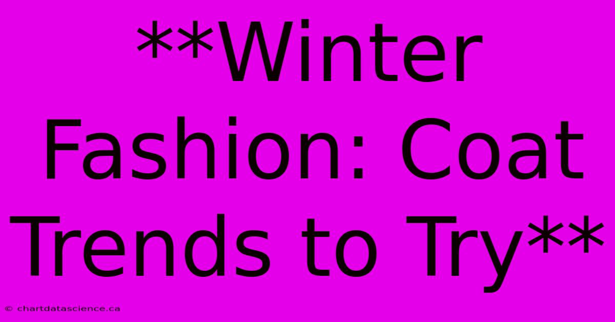 **Winter Fashion: Coat Trends To Try**