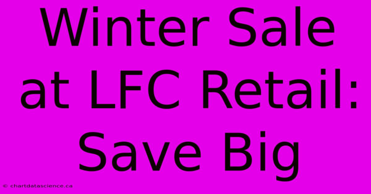 Winter Sale At LFC Retail: Save Big