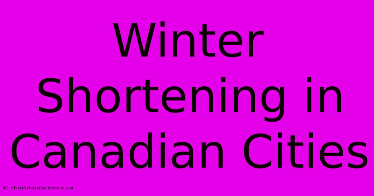 Winter Shortening In Canadian Cities