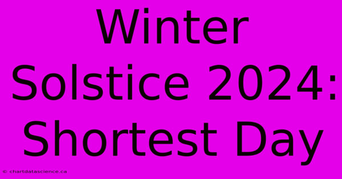 Winter Solstice 2024:  Shortest Day