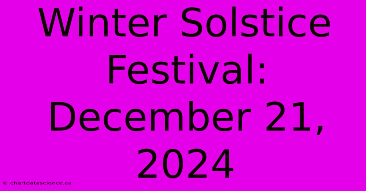 Winter Solstice Festival: December 21, 2024