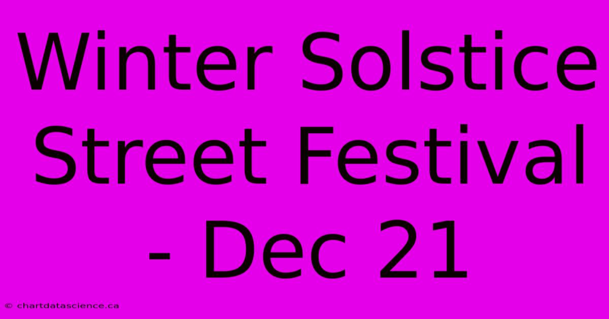 Winter Solstice Street Festival - Dec 21