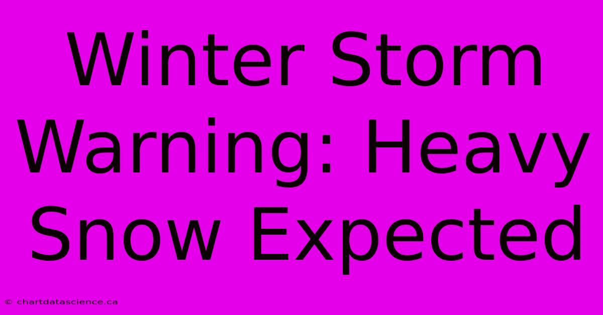 Winter Storm Warning: Heavy Snow Expected