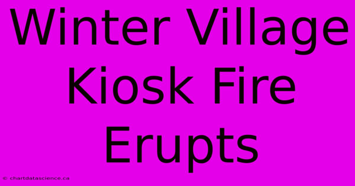 Winter Village Kiosk Fire Erupts