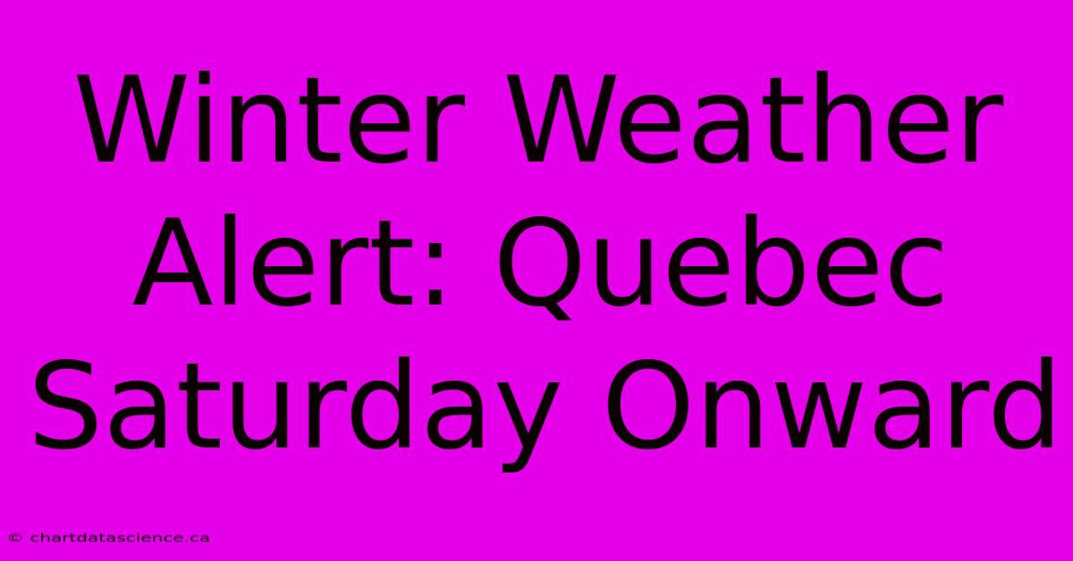 Winter Weather Alert: Quebec Saturday Onward