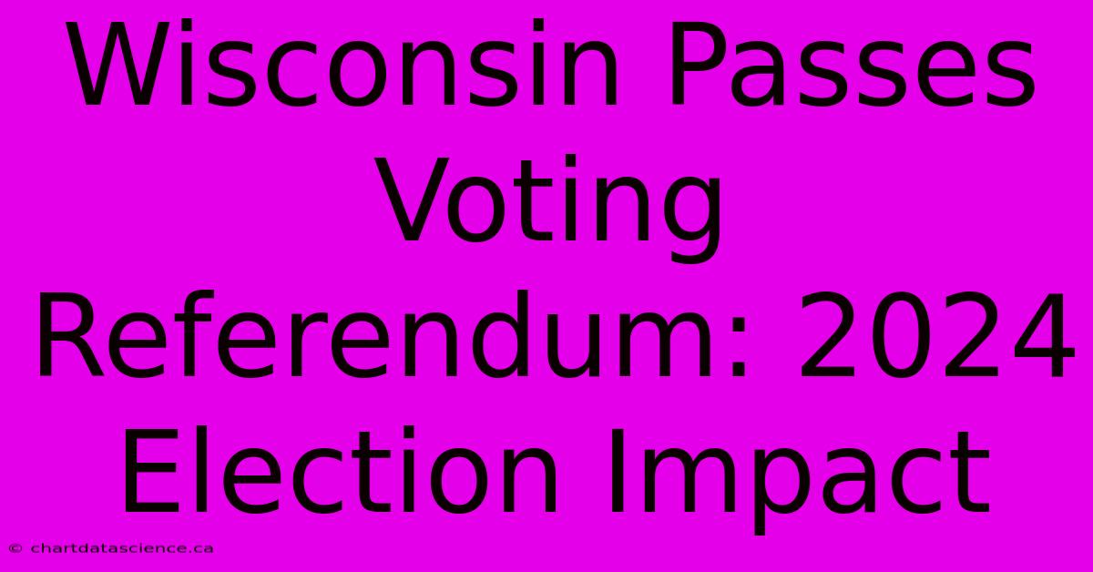 Wisconsin Passes Voting Referendum: 2024 Election Impact