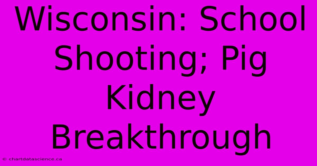 Wisconsin: School Shooting; Pig Kidney Breakthrough