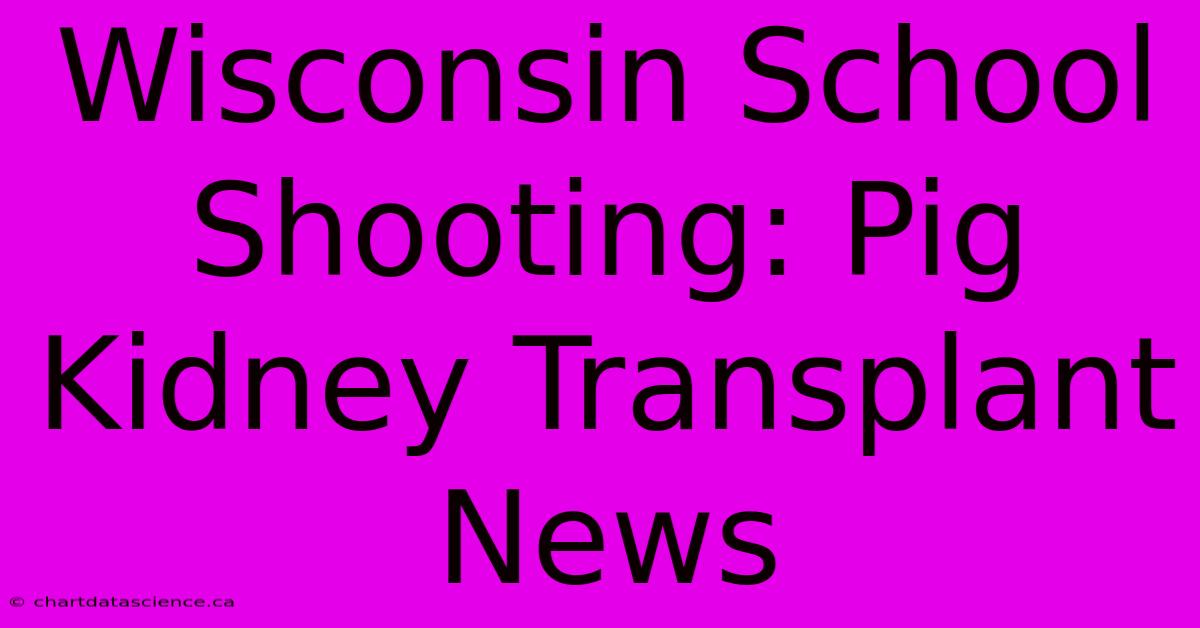 Wisconsin School Shooting: Pig Kidney Transplant News