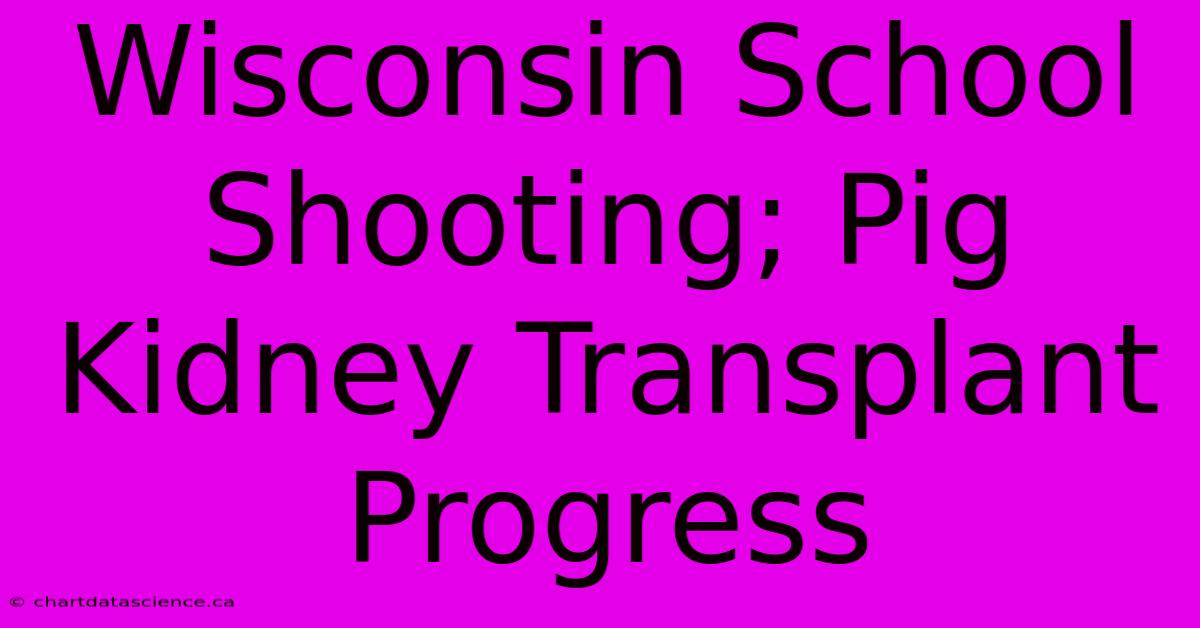 Wisconsin School Shooting; Pig Kidney Transplant Progress