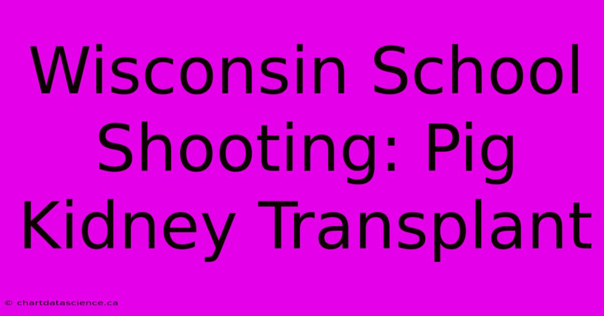 Wisconsin School Shooting: Pig Kidney Transplant