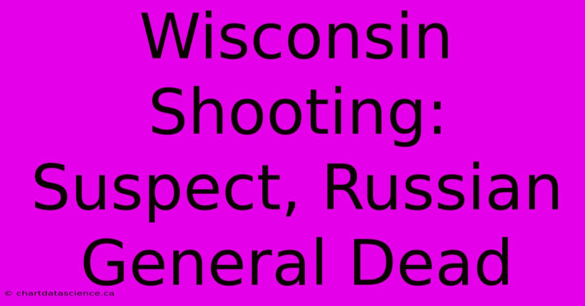 Wisconsin Shooting: Suspect, Russian General Dead