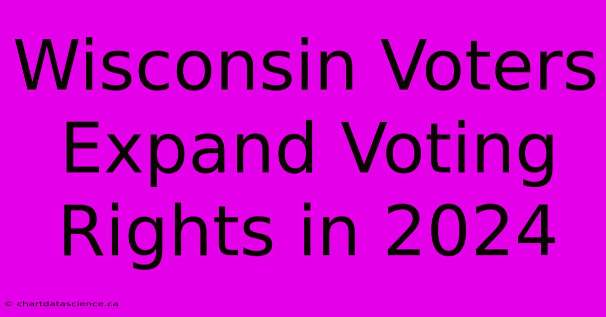 Wisconsin Voters Expand Voting Rights In 2024