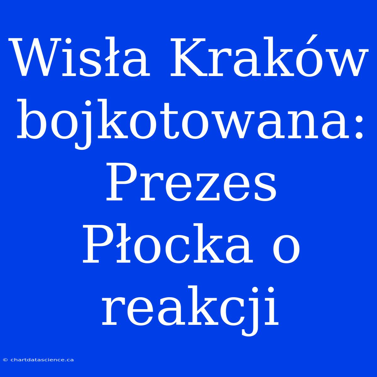 Wisła Kraków Bojkotowana: Prezes Płocka O Reakcji