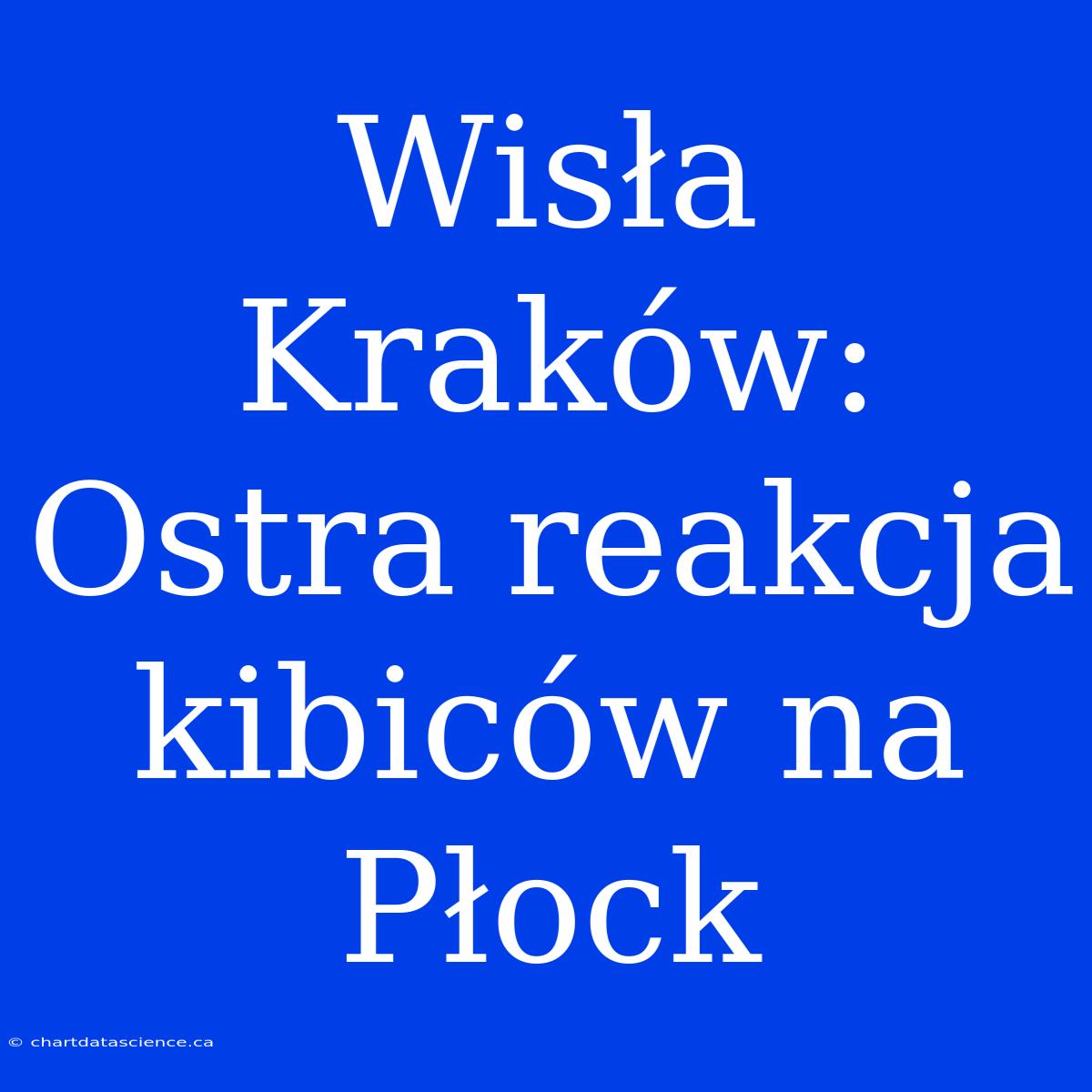 Wisła Kraków: Ostra Reakcja Kibiców Na Płock