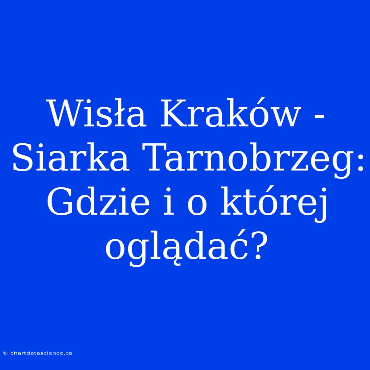 Wisła Kraków - Siarka Tarnobrzeg: Gdzie I O Której Oglądać?