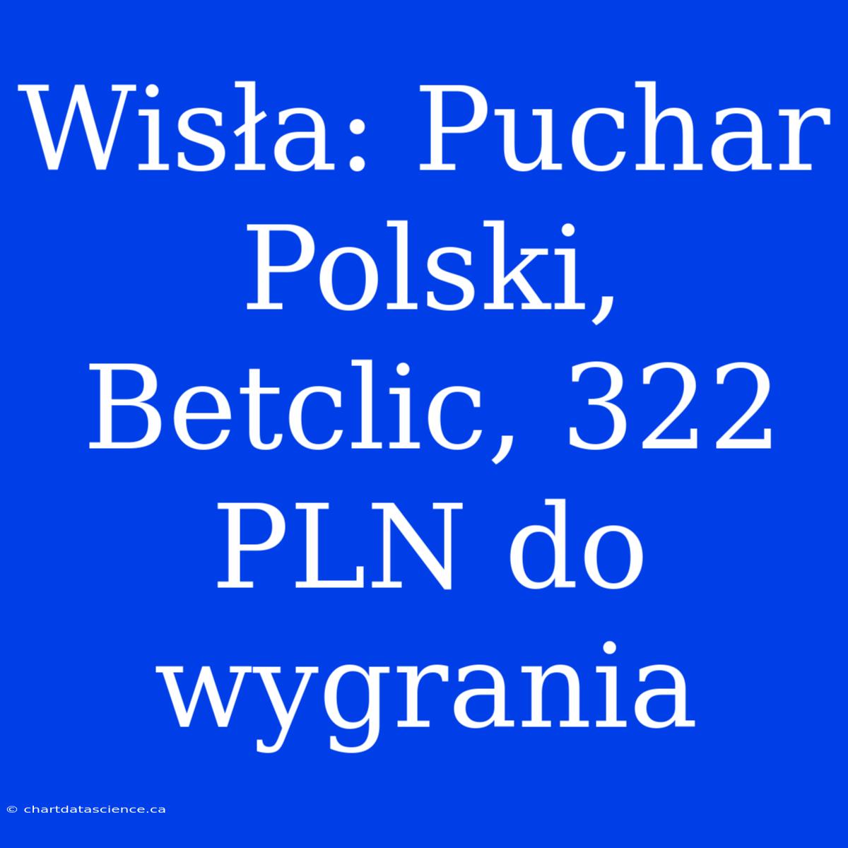 Wisła: Puchar Polski, Betclic, 322 PLN Do Wygrania