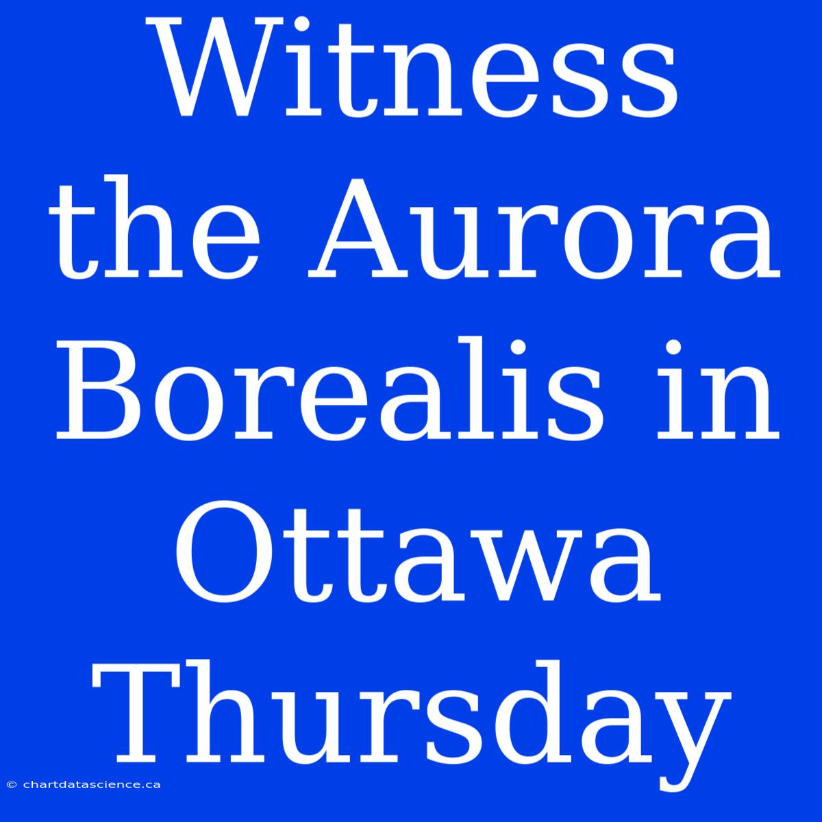 Witness The Aurora Borealis In Ottawa Thursday