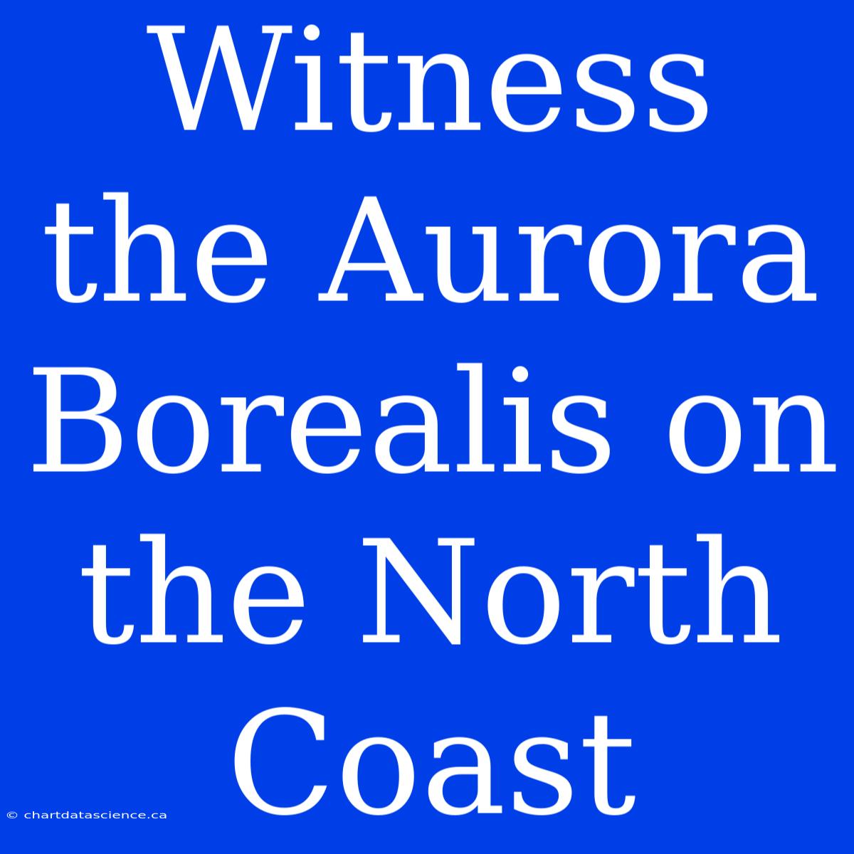 Witness The Aurora Borealis On The North Coast