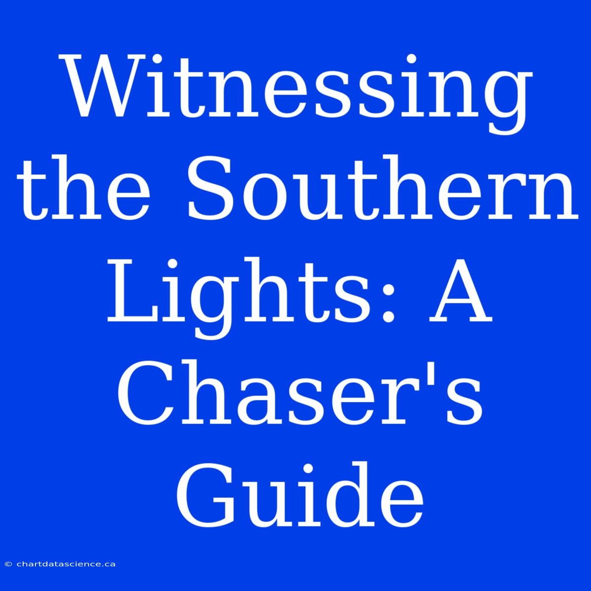 Witnessing The Southern Lights: A Chaser's Guide