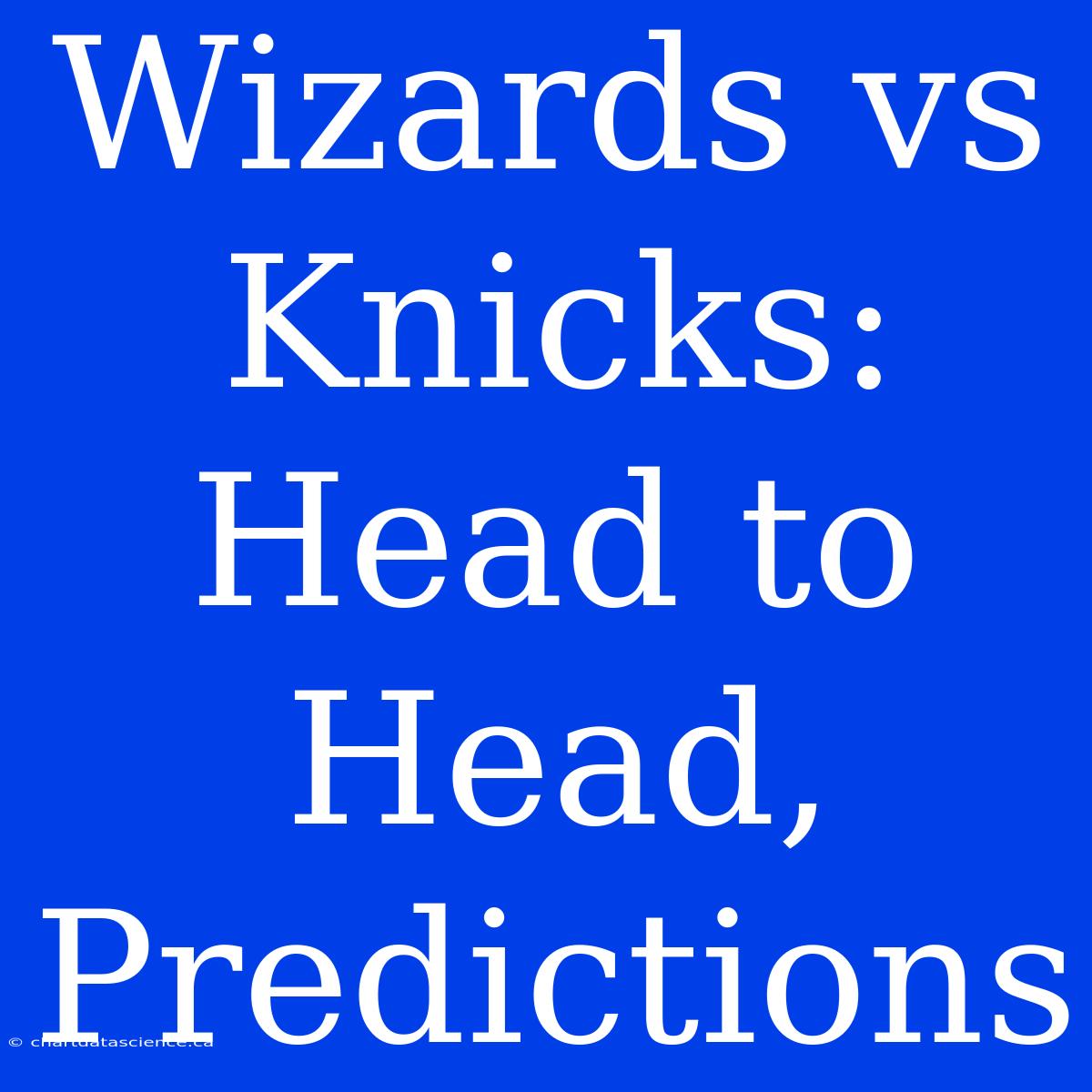 Wizards Vs Knicks: Head To Head, Predictions