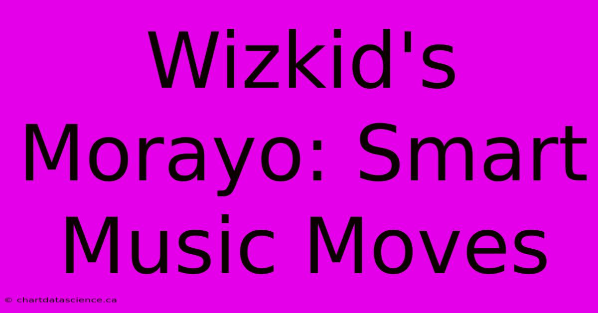 Wizkid's Morayo: Smart Music Moves