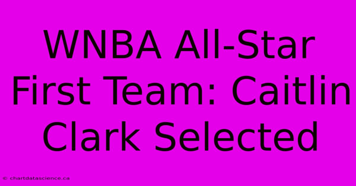 WNBA All-Star First Team: Caitlin Clark Selected