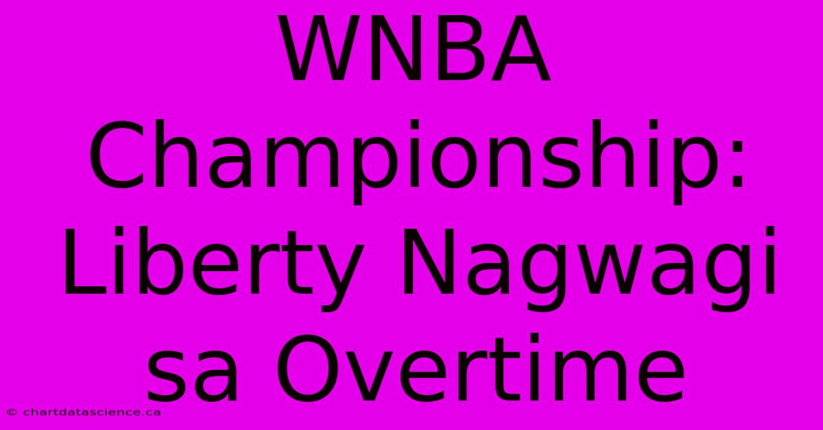 WNBA Championship: Liberty Nagwagi Sa Overtime 