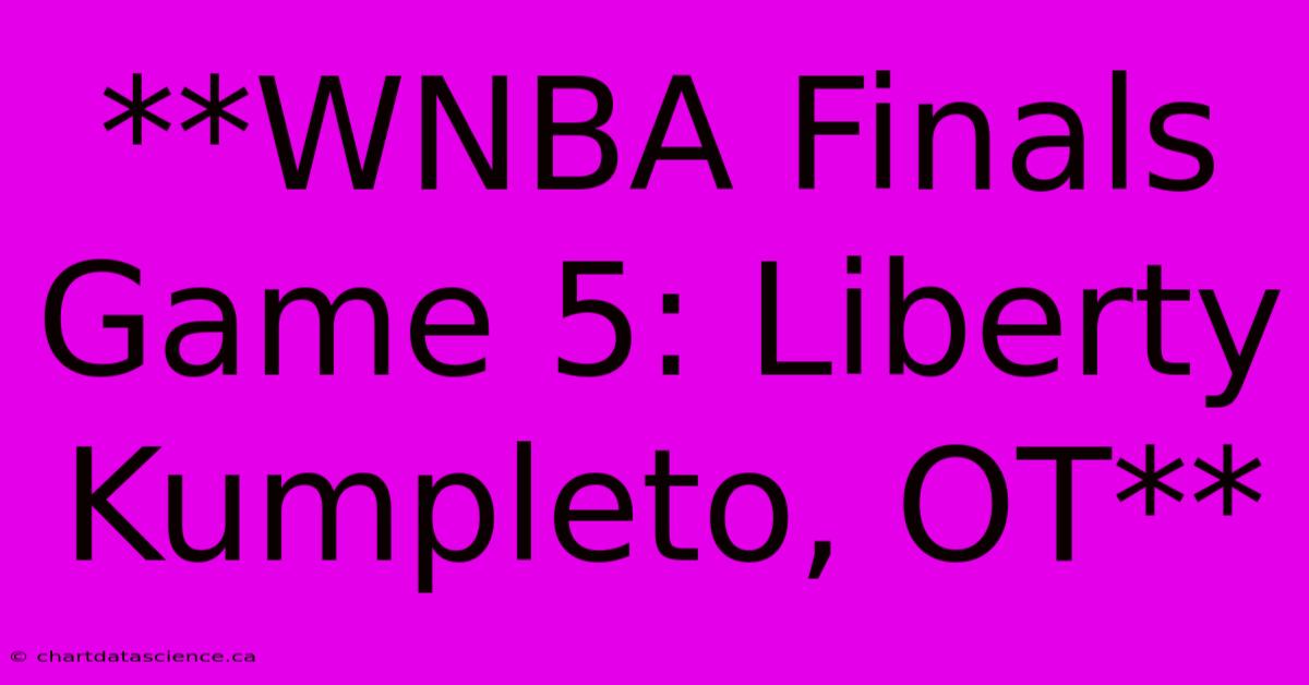 **WNBA Finals Game 5: Liberty Kumpleto, OT** 