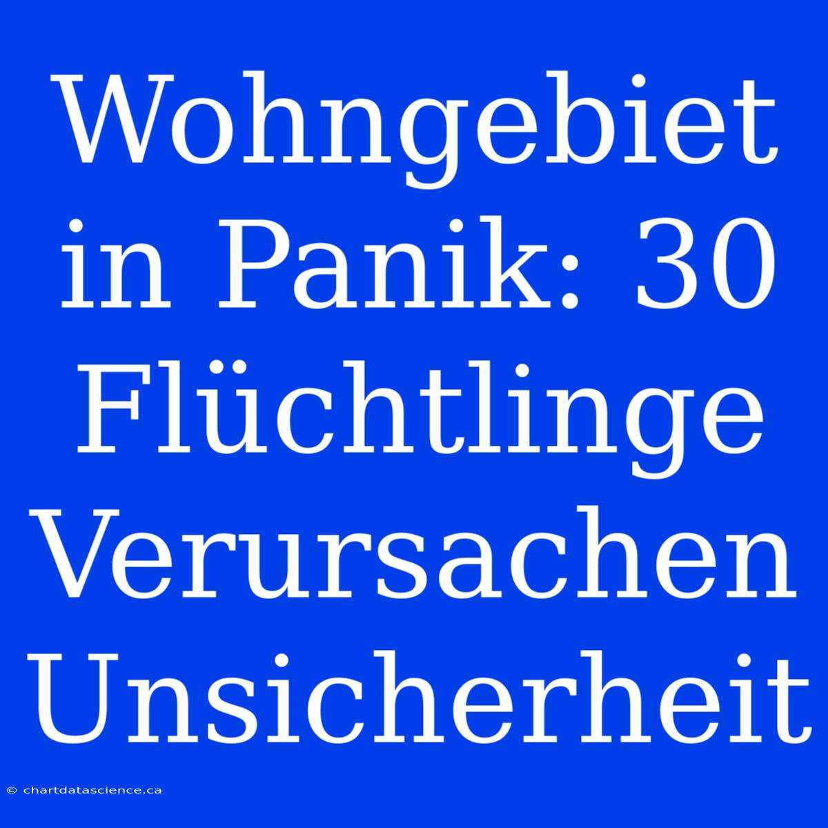 Wohngebiet In Panik: 30 Flüchtlinge Verursachen Unsicherheit